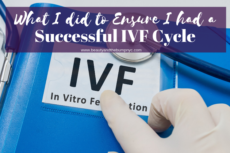 What I did to Ensure I had a Successful IVF Cycle that Can Help You